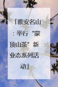 雅安名山：举行“蒙顶山茶”新业态系列活动