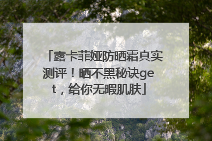 露卡菲娅防晒霜真实测评！晒不黑秘诀get，给你无暇肌肤