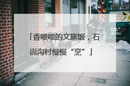 香喷喷的文旅饭，石崮沟村慢慢“烹”