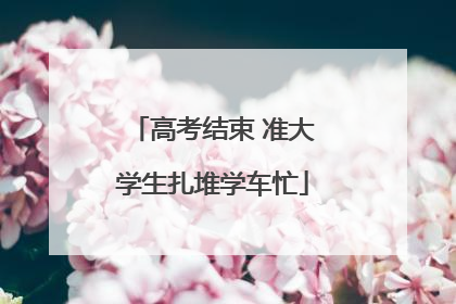 高考结束 准大学生扎堆学车忙