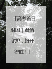 高考首日组图｜温情守护，旗开得胜！