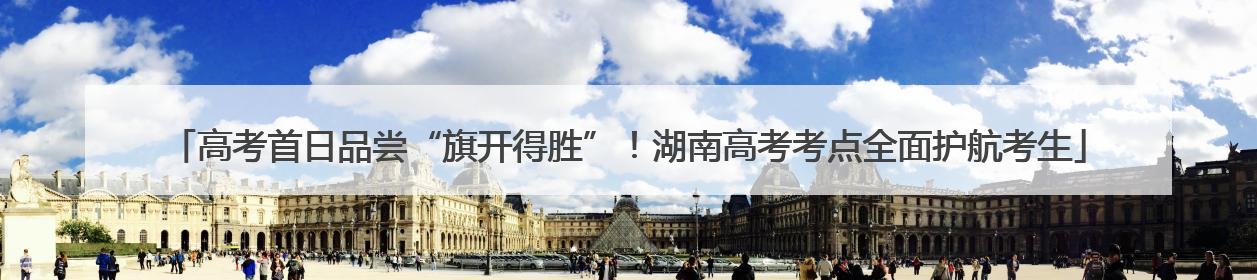 高考首日品尝“旗开得胜”！湖南高考考点全面护航考生