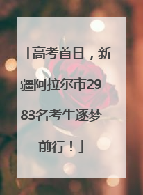 高考首日，新疆阿拉尔市2983名考生逐梦前行！