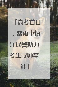 高考首日，暴雨中镇江民警助力考生寻师拿证