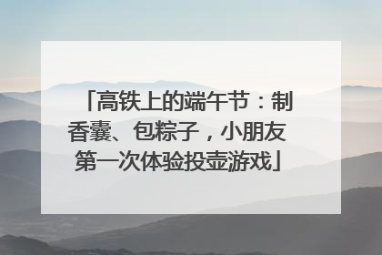 高铁上的端午节：制香囊、包粽子，小朋友第一次体验投壶游戏