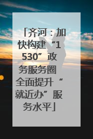 齐河：加快构建“1530”政务服务圈 全面提升“就近办”服务水平