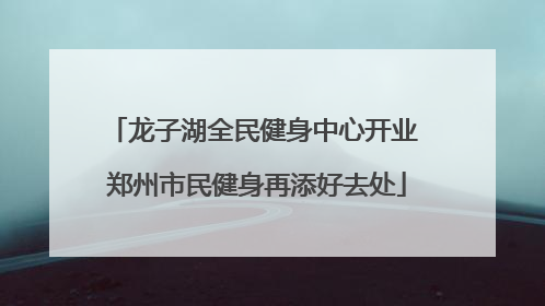 龙子湖全民健身中心开业 郑州市民健身再添好去处