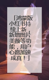 鸿蒙版小红书持续上新，新增图片美颜等功能，用户心愿加速成真！