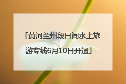 黄河兰州段日间水上旅游专线6月10日开通