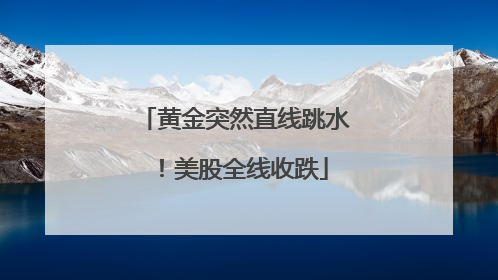 黄金突然直线跳水！美股全线收跌