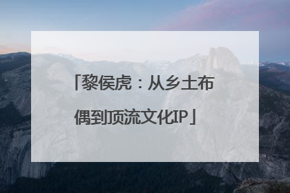 黎侯虎：从乡土布偶到顶流文化IP