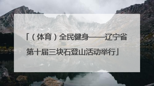 （体育）全民健身——辽宁省第十届三块石登山活动举行