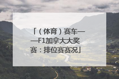 （体育）赛车——F1加拿大大奖赛：排位赛赛况