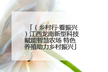（乡村行·看振兴）江西龙南新型科技赋能智慧农场 特色养殖助力乡村振兴