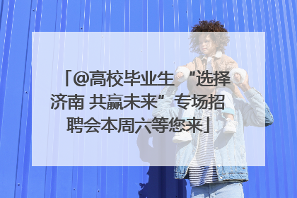 ＠高校毕业生 “选择济南 共赢未来”专场招聘会本周六等您来