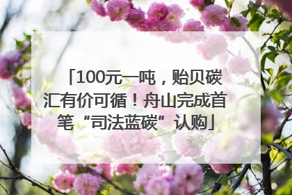 100元一吨，贻贝碳汇有价可循！舟山完成首笔“司法蓝碳”认购