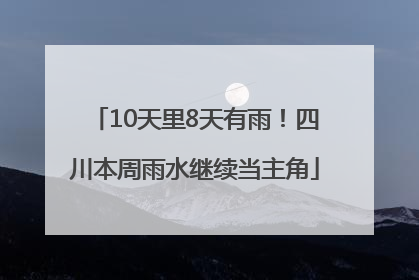 10天里8天有雨！四川本周雨水继续当主角