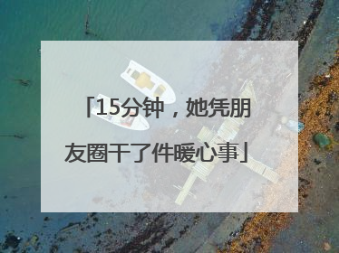 15分钟，她凭朋友圈干了件暖心事