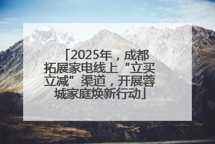 2025年，成都拓展家电线上“立买立减”渠道，开展蓉城家庭焕新行动