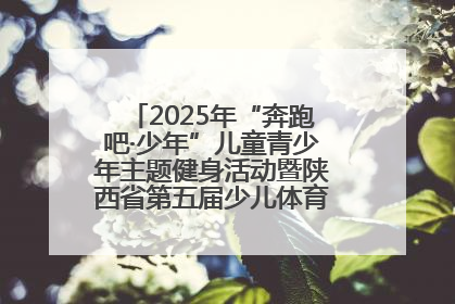 2025年“奔跑吧·少年”儿童青少年主题健身活动暨陕西省第五届少儿体育嘉年华活动启动