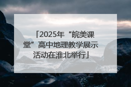 2025年“皖美课堂”高中地理教学展示活动在淮北举行