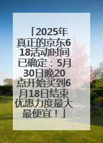2025年真正的京东618活动时间已确定：5月30日晚20点开始买到6月18日结束优惠力度最大最便宜！