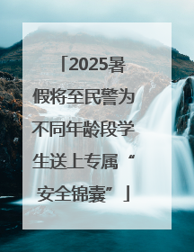 2025暑假将至民警为不同年龄段学生送上专属“安全锦囊”