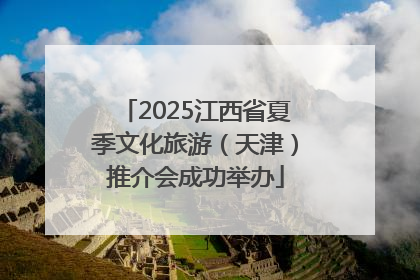 2025江西省夏季文化旅游（天津）推介会成功举办