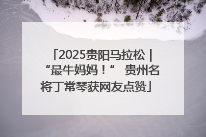2025贵阳马拉松｜“最牛妈妈！” 贵州名将丁常琴获网友点赞
