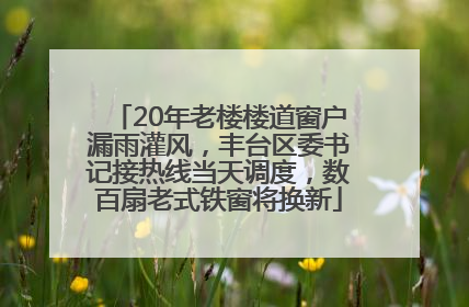 20年老楼楼道窗户漏雨灌风，丰台区委书记接热线当天调度，数百扇老式铁窗将换新