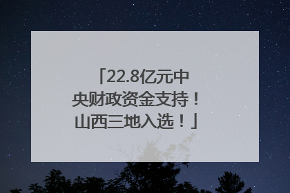 22.8亿元中央财政资金支持！山西三地入选！