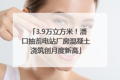 3.9万立方米！潘口抽蓄电站厂房混凝土浇筑创月度新高
