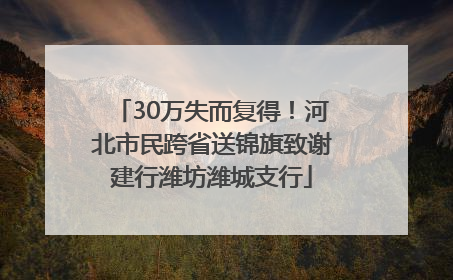 30万失而复得！河北市民跨省送锦旗致谢建行潍坊潍城支行