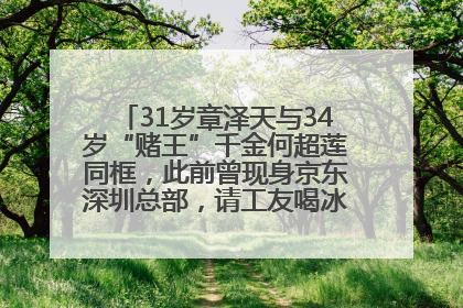 31岁章泽天与34岁“赌王”千金何超莲同框，此前曾现身京东深圳总部，请工友喝冰饮，点了300多杯