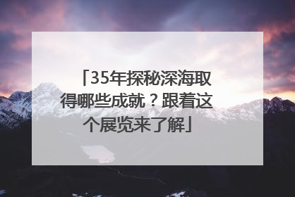 35年探秘深海取得哪些成就？跟着这个展览来了解