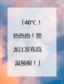 40℃！热热热！黑龙江发布高温预报！
