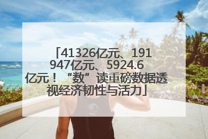 41326亿元、191947亿元、5924.6亿元！“数”读重磅数据透视经济韧性与活力