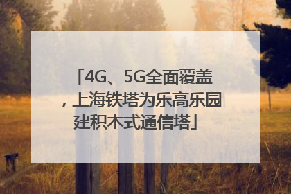 4G、5G全面覆盖，上海铁塔为乐高乐园建积木式通信塔