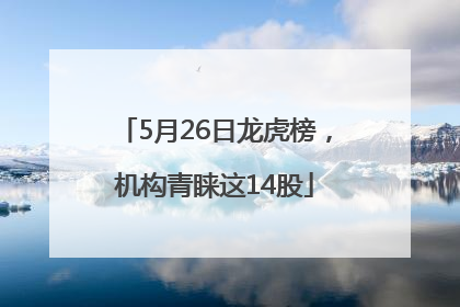 5月26日龙虎榜，机构青睐这14股