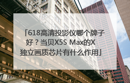 618高清投影仪哪个牌子好？当贝X5S Max的X独立画质芯片有什么作用