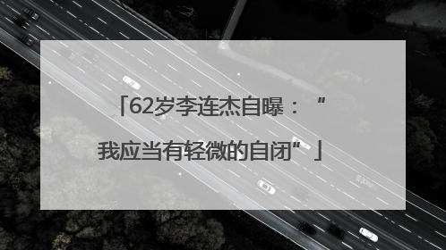 62岁李连杰自曝：“我应当有轻微的自闭”