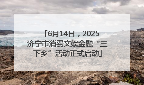 6月14日，2025济宁市消费文娱金融“三下乡”活动正式启动