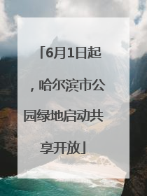 6月1日起，哈尔滨市公园绿地启动共享开放