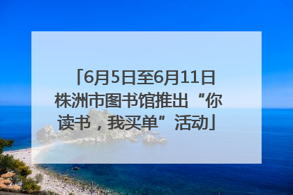 6月5日至6月11日 株洲市图书馆推出“你读书，我买单”活动