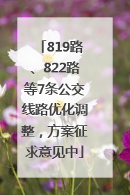 819路、822路等7条公交线路优化调整，方案征求意见中