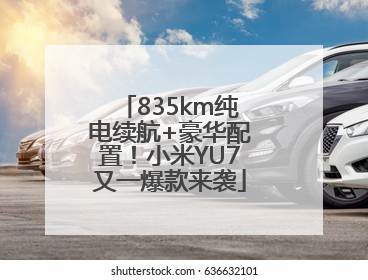 835km纯电续航+豪华配置！小米YU7又一爆款来袭