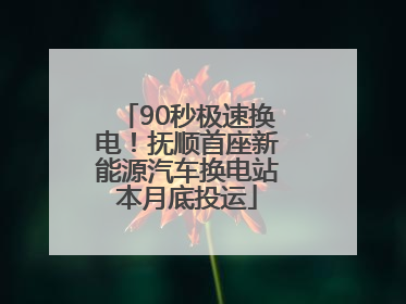 90秒极速换电！抚顺首座新能源汽车换电站本月底投运