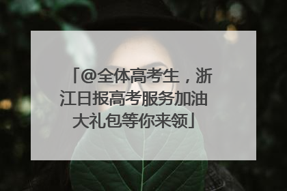 @全体高考生，浙江日报高考服务加油大礼包等你来领