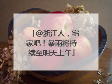 @浙江人，宅家吧！暴雨将持续至明天上午