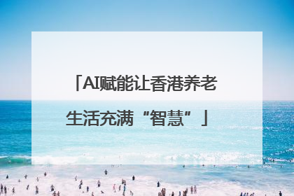AI赋能让香港养老生活充满“智慧”